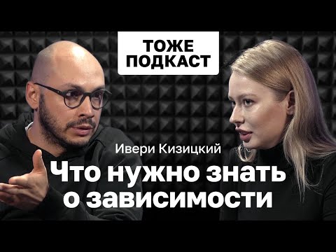 Видео: ТОЖЕ ПОДКАСТ #5: ИВЕРИ КИЗИЦКИЙ: ЧТО НУЖНО ЗНАТЬ О ЗАВИСИМОСТИ