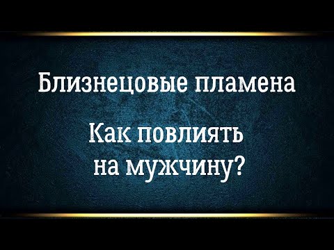 Видео: Близнецовые пламена глазами мужчины. Как повлиять на мужчину, чтобы он стал по-другому проявляться?