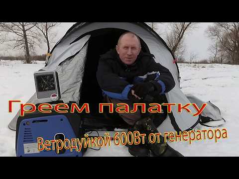 Видео: Греем палатку связкой  генератор+ветродуйка 600Вт