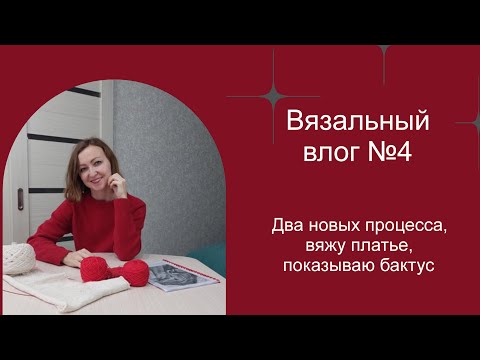 Видео: Вязальный влог №4 / Два новых процесса, вяжу платье, показываю бактус