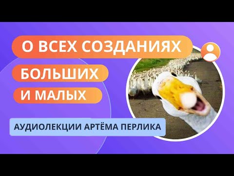 Видео: О всех созданиях больших и малых - АУДИОЛЕКЦИИ АРТЁМА ПЕРЛИКА