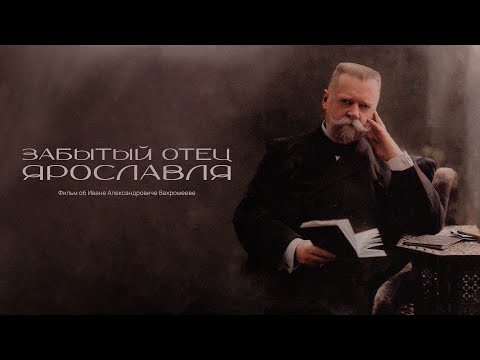 Видео: «Забытый отец Ярославля» | Иван Александрович Вахромеев