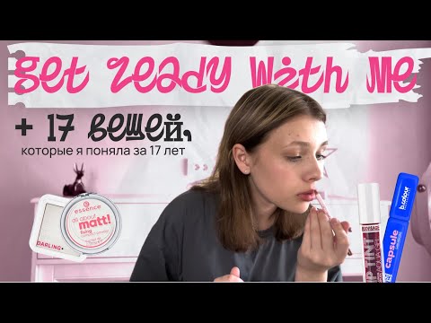 Видео: GRWM + 17 ВЕЩЕЙ, которые я поняла за 17 лет