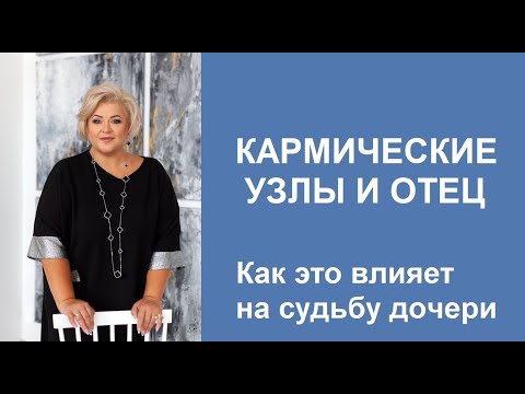 Видео: Кармические узлы и отец. Как это влияет на судьбу дочери.