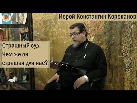 Видео: Страшный суд.  Чем же он страшен для нас? | Иерей Константин Корепанов (04.12.2022)