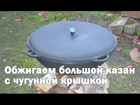 Видео: Обжиг большого казана 22 литра с чугунной крышкой