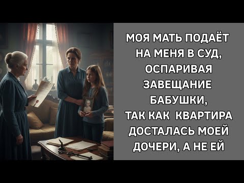Видео: Мать подает на меня в суд, оспаривая завещание бабушки, т.к. квартира досталась моей дочери, а не ей