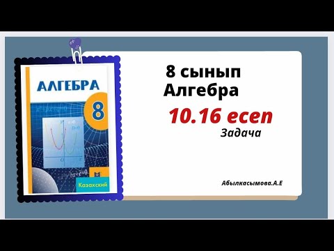 Видео: алгебра 8 сынып 10.16 есеп. Абылкасымова 8 класс 10.16 задача
