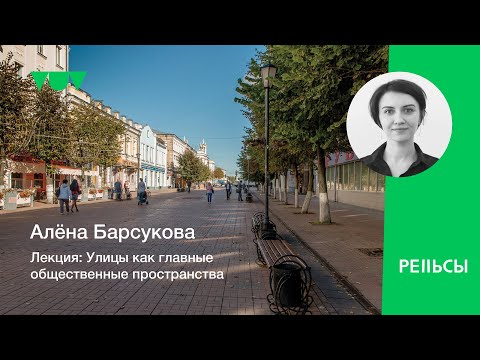 Видео: Лекция Алены Барсуковой "Улицы как главные общественные пространства"