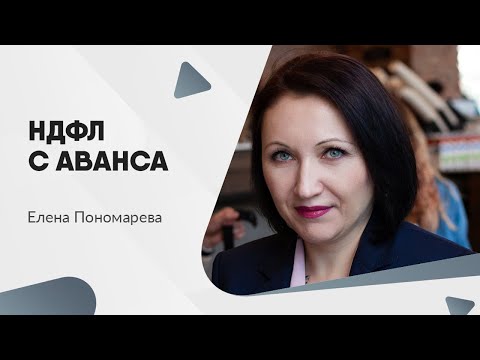 Видео: НДФЛ с аванса - Елена Пономарева