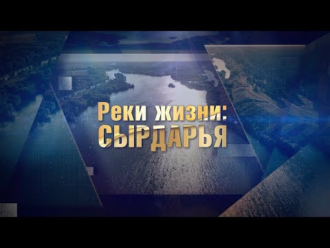 Видео: «Реки жизни: Сырдарья». Главный источник воды Центральной Азии