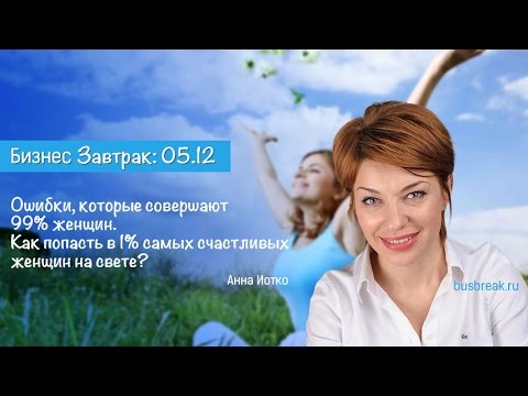 Видео: Анна Иотко "Ошибки, которые совершают 99% женщин. Как стать счастливой?"