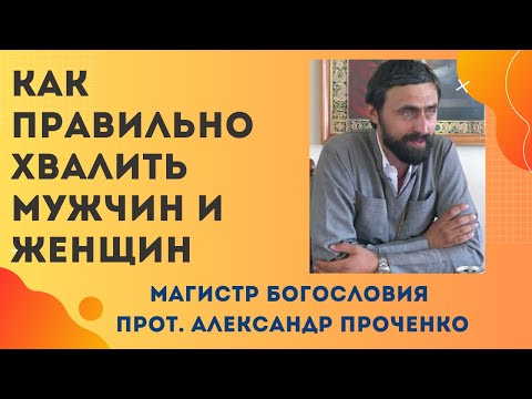 Видео: Как ПРАВИЛЬНО надо ХВАЛИТЬ МУЖЧИН  И ЖЕНЩИН. Прот. Александр Проченко