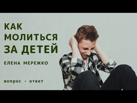 Видео: Как молиться за детей | вопрос - ответ | Елена Мережко