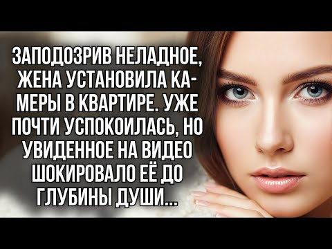 Видео: Она подозревала мужа, установила камеры, но то, что раскрыла запись, заставило её испытать шок...