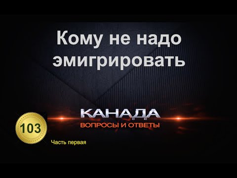 Видео: 103. Кому не надо эмигрировать. Часть 1-ая. Канада. Вопросы и ответы. Канадское гражданство