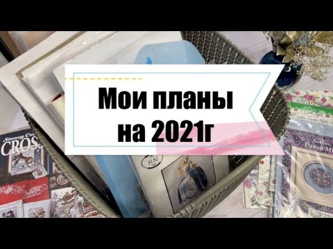 Видео: Мои рукодельные планы на 2021 год. Вышивка крестиком.