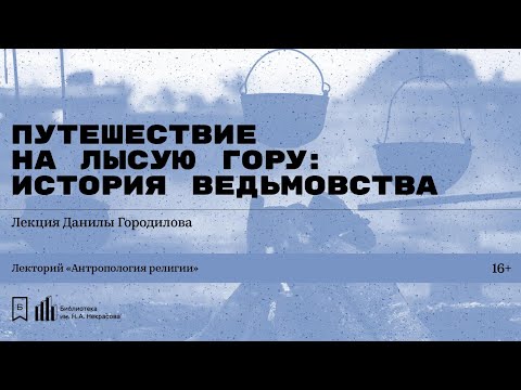 Видео: «Путешествие на Лысую гору: история ведьмовства». Лекция Данилы Городилова