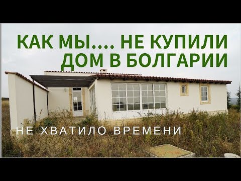 Видео: Как мы...НЕ КУПИЛИ дом  в БОЛГАРИИ. Не хватило дня...