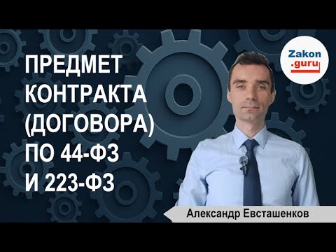 Видео: Предмет контракта договора по 44 ФЗ и 223 ФЗ
