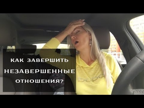 Видео: Как завершить незавершенные отношения?