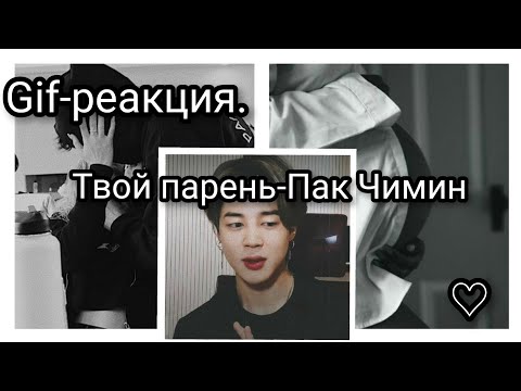 Видео: Gif-реакция. Твой парень-Пак Чимин. ♡
