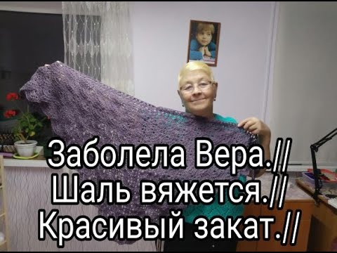 Видео: ЗАБОЛЕЛА  ВЕРА///ШАЛЬ ВЯЖЕТСЯ///КРАСИВЫЙ ЗАКАТ///