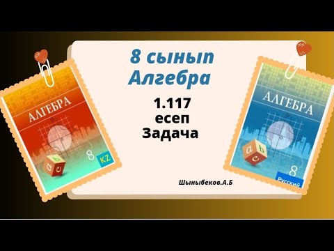 Видео: алгебра 8 сынып 1.117 есеп;  Шыныбеков 8 класс 1.117 задача