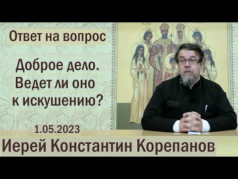 Видео: Доброе дело. Ведёт ли оно к искушению? Беседа священника Константина Корепанова (01.05.2023)