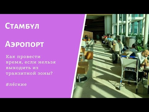 Видео: Стамбульский аэропорт - что делать, если нельзя выходить из транзитной зоны?