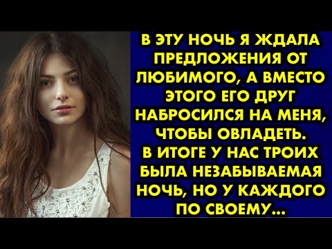 Видео: В эту ночь я ждала предложения от любимого а вместо этого его друг набросился на меня чтобы овладеть