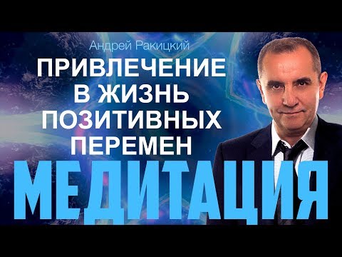 Видео: А. Ракицкий. Мощная медитация для привлечение в жизнь позитивных перемен.