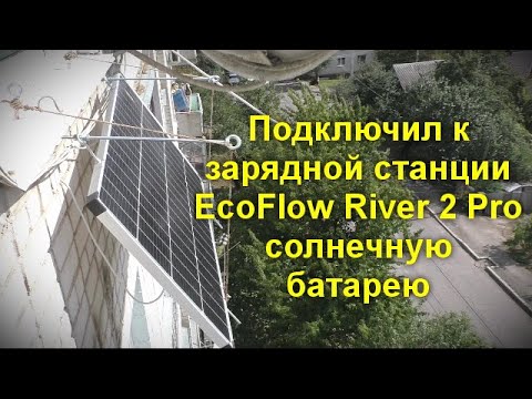 Видео: Подключил к зарядной станции EcoFlow River 2 Pro солнечную батарею - что получилось
