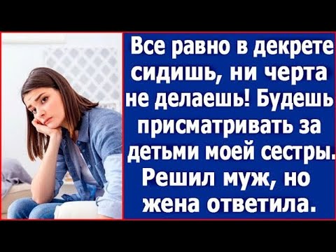 Видео: Все равно в декрете сидишь, ничего не делаешь. Будешь сидеть с детьми моей сестры. Сказал муж.
