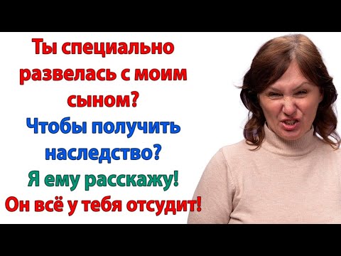 Видео: Ты развелась с моим сыном, чтобы получить наследство? Я ему расскажу! Он всё у тебя отсудит!