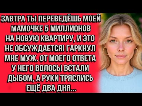 Видео: Завтра ты переведёшь моей мамочке 5 миллионов на новую квартиру, и это не обсуждается! гаркнул муж
