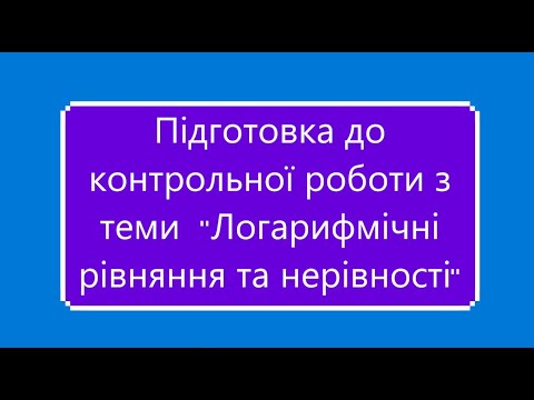 Видео: Підготовка до контрольної роботи Логарифмічні рівняння та нерівності