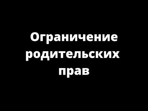 Видео: ОГРАНИЧЕНИЕ РОДИТЕЛЬСКИХ ПРАВ