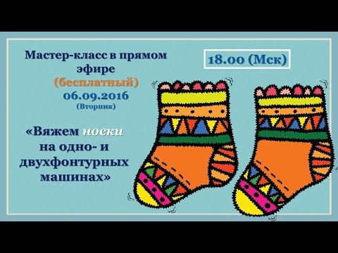 Видео: мастер-класс в прямом эфире "Вяжем носки на одно- и двухфонтурной машине"