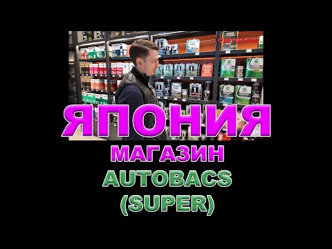 Видео: ЯПОНИЯ - МАГАЗИН AUTOBACS SUPER - МОТОРНЫЕ МАСЛА И АВТОХИМИЯ