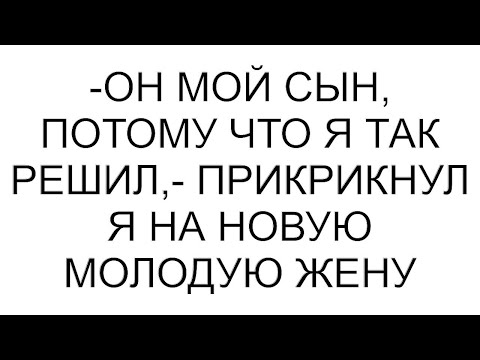 Видео: -Он мой сын, потому что я так решил,- прикрикнул я на новую молодую жену