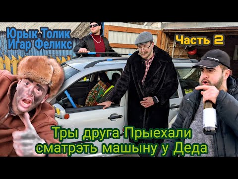 Видео: Юрык Толик Игар ПРИЕХАЛИ СМОТРЕТЬ МАШИНУ у Деда (Часть 2)