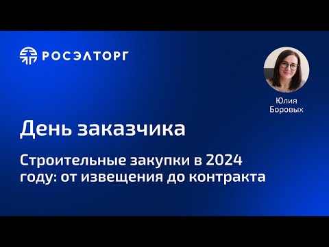 Видео: Строительные закупки в 2024 году: от извещения до контракта. Цикл вебинаров День Заказчика Росэлторг