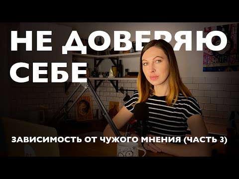 Видео: Зависимость от чужого мнения (ЧАСТЬ 3): Не доверяю себе, мнение других - важнее