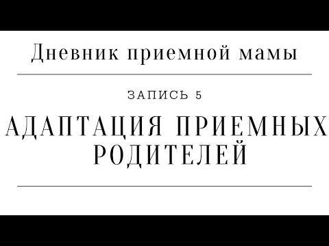 Видео: Дневник приемной мамы | Запись 5. Адаптация приемных родителей (Правда об адаптации приемных детей)