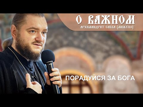 Видео: Архимандрит Савва (Мажуко). О важном. Порадуйся за Бога