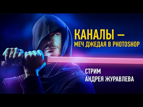 Видео: Каналы — меч джедая в Photoshop. Андрей Журавлев