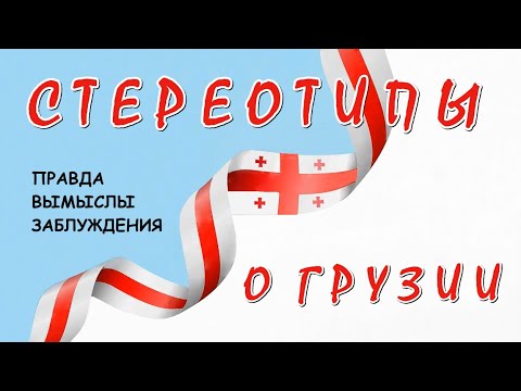 Видео: СТЕРЕОТИПЫ О ГРУЗИИ. Правда, Вымыслы, Заблуждения