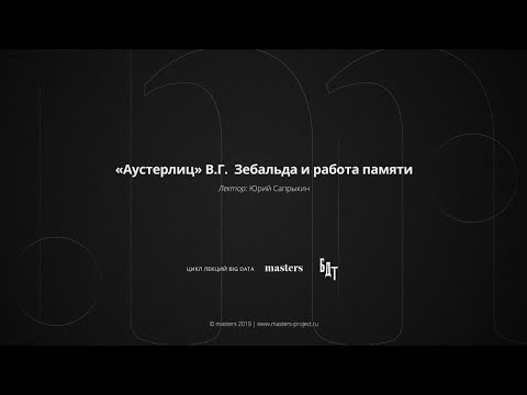 Видео: Юрий Сапрыкин «Аустерлиц» В.Г.  Зебальда и работа памяти