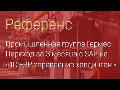 Видео: Промышленная группа Гермес. Переход за 3 месяца с SAP на «1С:ERP.Управление холдингом»